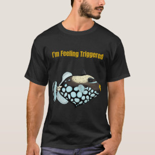 I’m Feeling Triggered - Trigger fish T-Shirt
