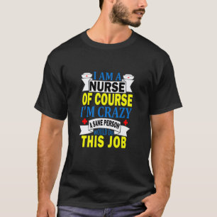 I'am A Nurse Of Course I'm Crazy A Sane Person Wou T-Shirt