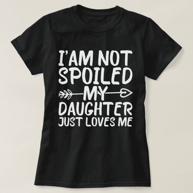 I'am Not Spoiled My Daughter Just Loves Me Funny T-Shirt (Design Front)