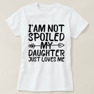 I'am Not Spoiled My Daughter Just Loves Me T-Shirt