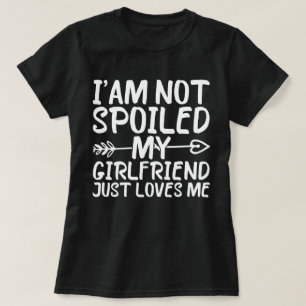 I'am Not Spoiled My Girlfriend Just Loves Me T-Shirt