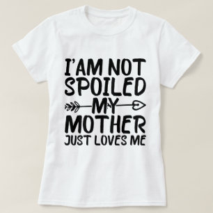 I'am Not Spoiled My Mother Just Loves Me Mum Funny T-Shirt