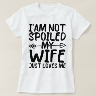 I'am Not Spoiled My Wife Just Loves Me Wife Funny T-Shirt