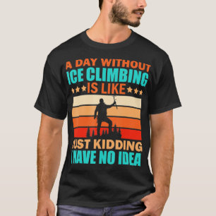 Ice Climbing Funny Quote Climber Hill Climbing Say T-Shirt