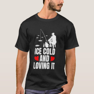Ice Cold And Loving It Ice Fishing T-Shirt