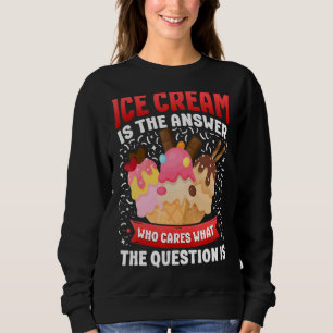 Ice Cream Cone Ice Cream Is The Answer Who Cares W Sweatshirt