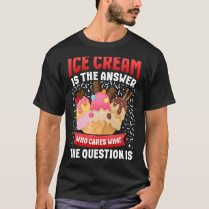 Ice Cream Cone Ice Cream Is The Answer Who Cares W T-Shirt