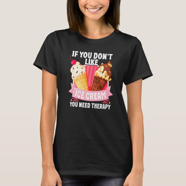 Ice Cream Cone If You Don't Like Ice Cream You Nee T-Shirt (Front)