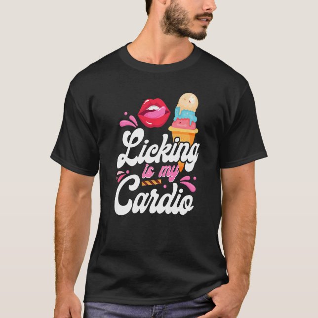Ice Cream Cone Licking Is My Cardio   T-Shirt (Front)