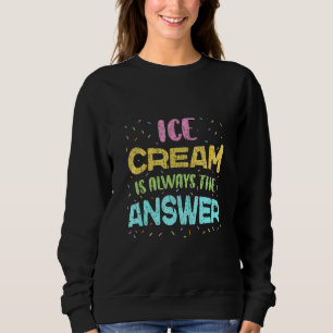 Ice Cream Is Always The Answer   Ice Cream   Sweatshirt