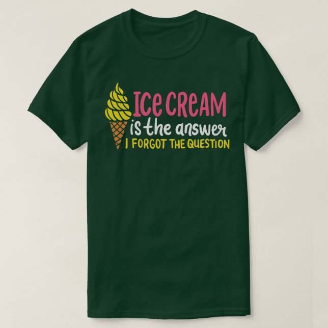 Ice Cream Is The Answer I Forgot The Question T-Shirt (Design Front)
