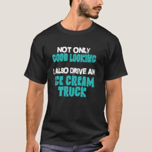 Ice Cream Truck Driver Good Looking Vehicle Tasty T-Shirt