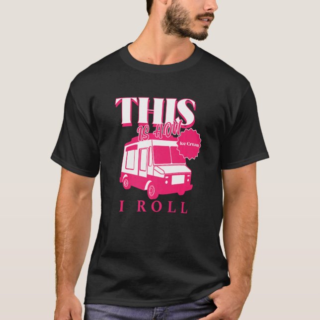 Ice Cream Truck This Is How I Roll T-Shirt (Front)