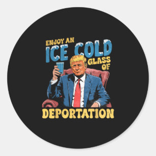 Ice Enjoy An Ice Cold Gl Of Deportation Funny Trum Classic Round Sticker