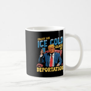 Ice Enjoy An Ice Cold Gl Of Deportation Funny Trum Coffee Mug