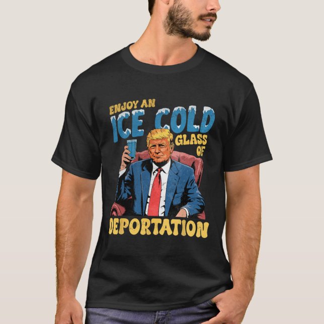 Ice Enjoy An Ice Cold Gl Of Deportation Funny Trum T-Shirt (Front)