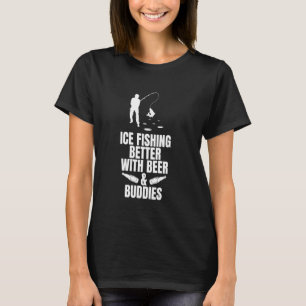 Ice Fishing Better With Beer & Buddies T-Shirt