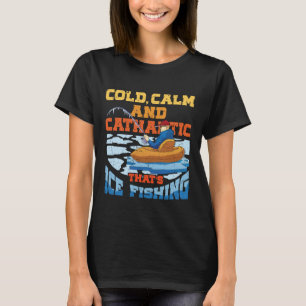 Ice Fishing Cold Calm and Cathartic T-Shirt
