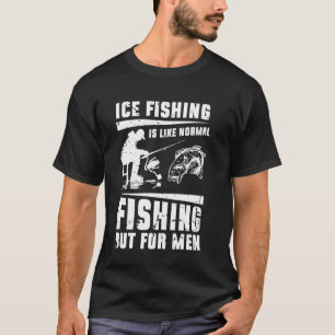 Ice Fishing Is Like Normal Fishing But For Men T-Shirt