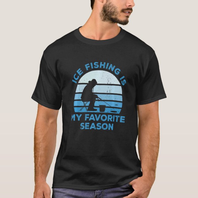 Ice Fishing Is My Favourite Season Ice Fisher Fish T-Shirt (Front)