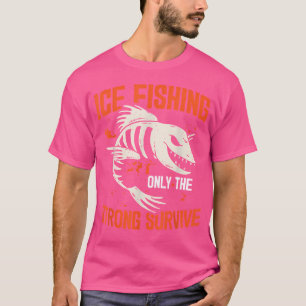 Ice Fishing Only The Strong Survive Ice Fisher Fis T-Shirt
