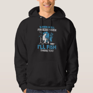 Ice Fishing When Hell Freezes Over I'll Fish There Hoodie