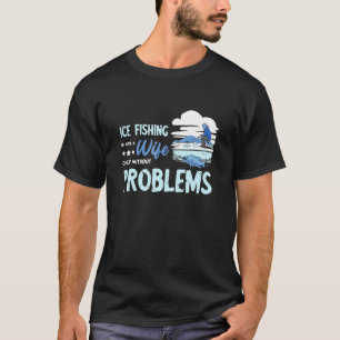 Ice Fishing Wife Problems Fishermen Ice Hole Dril T-Shirt