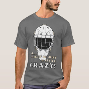 Ice Hockey Goalie Ok I Might Be Just A Little Craz T-Shirt