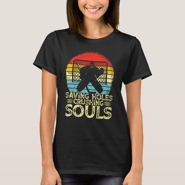 Ice Hockey Goalie Saving Holes Crushing Souls Goal T-Shirt (Front)