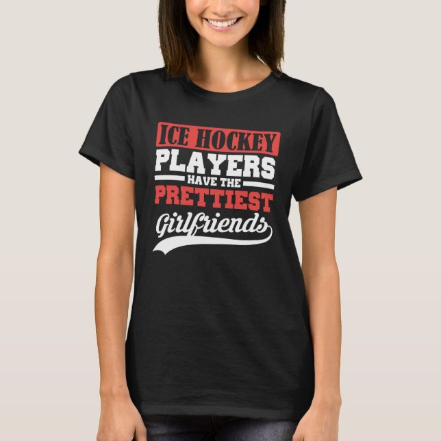 Ice Hockey players have the prettiest girlfriends T-Shirt (Front)