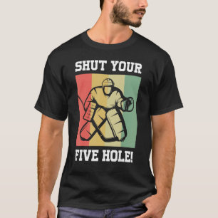 Ice Hockey   Shut Your Five Hole Hockey Goalie   T-Shirt