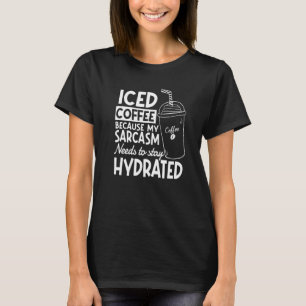 Iced Coffee Because My Sarcasm Need To Stay Hydrat T-Shirt
