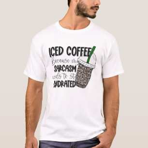 Iced Coffee Because My Sarcasm Need To Stay Hydrat T-Shirt