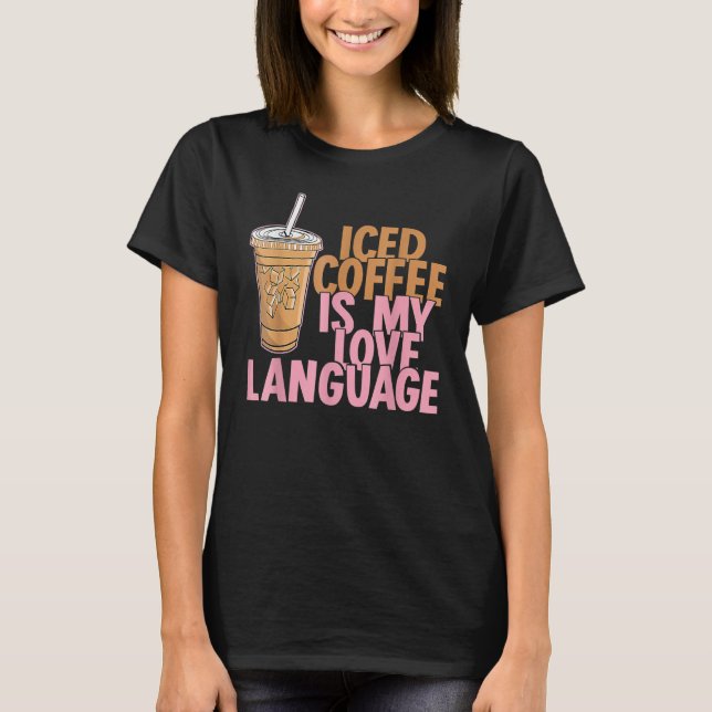 Iced Coffee Is My Love Language Valentine Coffee L T-Shirt (Front)