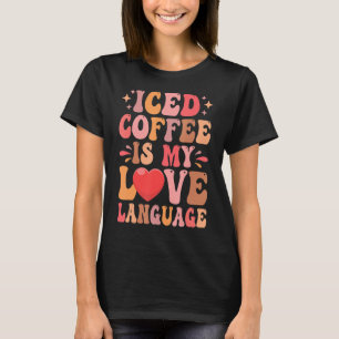 Iced Coffee Is My Love Language Valentine's Day Co T-Shirt