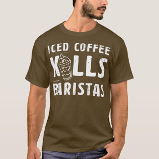 Iced Coffee Kills Baristas Gift Idea For A Coffee T-Shirt