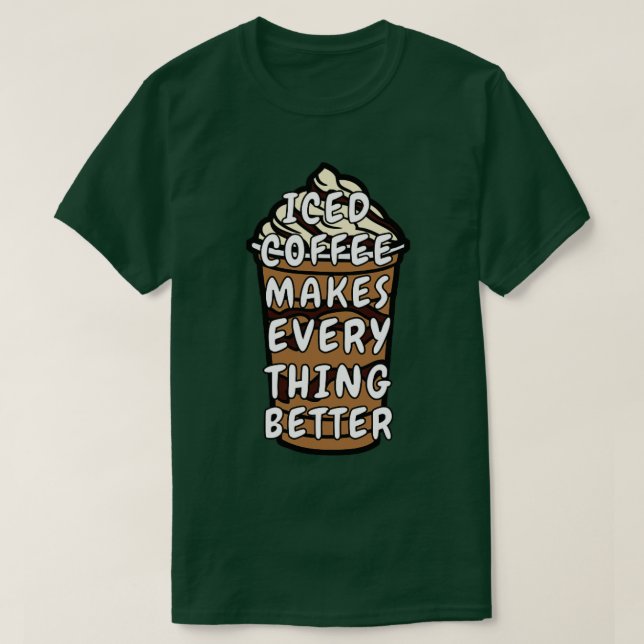 Iced Coffee Makes Everything Better T-Shirt (Design Front)