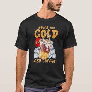 Iced Coffee  Never Too Cold For Iced Coffee T-Shirt
