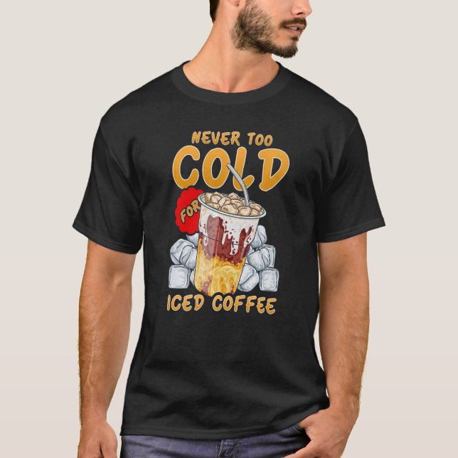 Iced Coffee  Never Too Cold For Iced Coffee T-Shirt (Front)