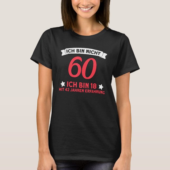 Ich Bin Nicht 60 Ich Bin 18 With 42 Years Experien T-Shirt (Front)