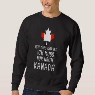 Ich Muss Gar Nix Ich Muss Nur Nach Canada For Cana Sweatshirt