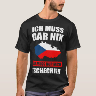 Ich muss gar nix Ich muss nur nach Czech Republic T-Shirt