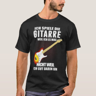 Ich Spiele Die Guitar Because Ich Es Mag Nicht Wen T-Shirt