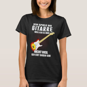 Ich Spiele Die Guitar Because Ich Es Mag Nicht Wen T-Shirt