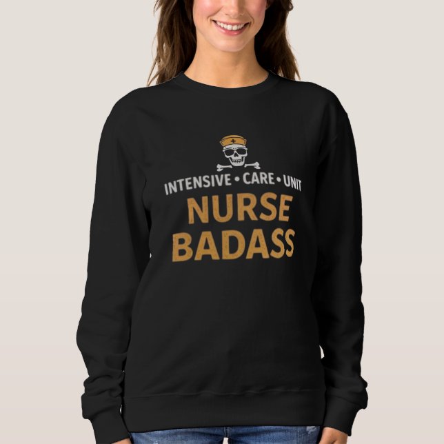 ICU Nurse Badass Intensive Care Unit Quote Sweatshirt (Front)