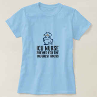 ICU Nurse Brewed for the Toughest Hours T-Shirt