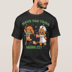 Icu Nurse Christmas Cute Gingerbread Have You Trie T-Shirt