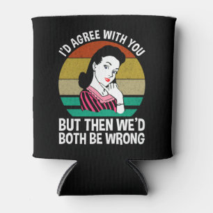 I'd Agree With You But Then We'd Both Be Wrong Can Cooler