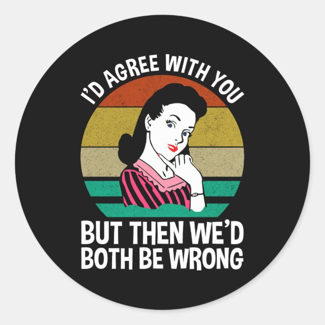 I'd Agree With You But Then We'd Both Be Wrong Classic Round Sticker (Front)