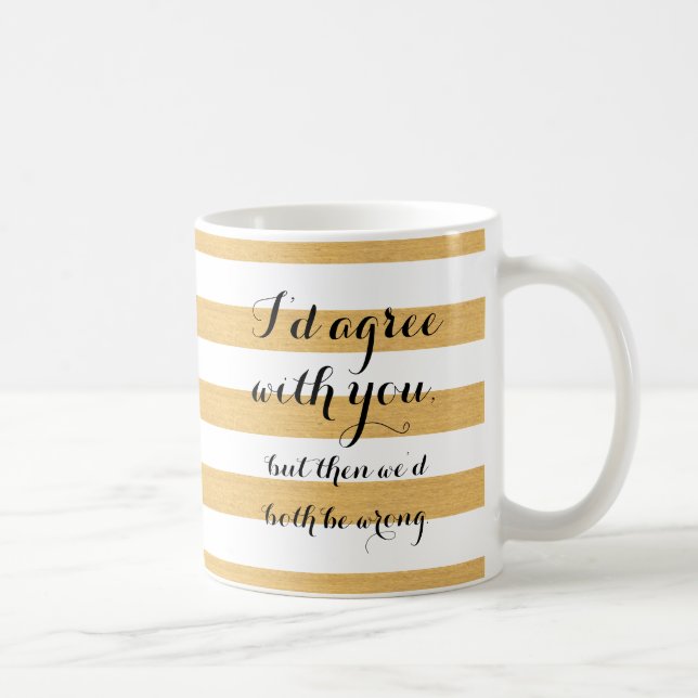 I'd agree with you, but then we'd both be wrong. coffee mug (Right)